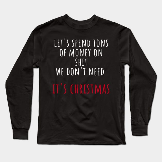 Christmas Humor. Rude, Offensive, Inappropriate Christmas Design. Let's Spend Tons Of Money On Shit We Don't Need, It's Christmas. White And Red Long Sleeve T-Shirt by That Cheeky Tee